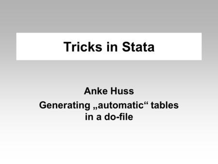 Tricks in Stata Anke Huss Generating „automatic“ tables in a do-file.