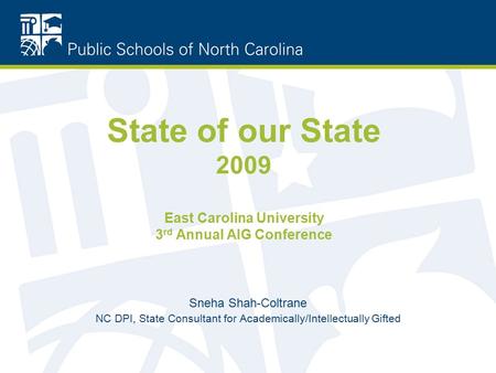 State of our State 2009 East Carolina University 3 rd Annual AIG Conference Sneha Shah-Coltrane NC DPI, State Consultant for Academically/Intellectually.