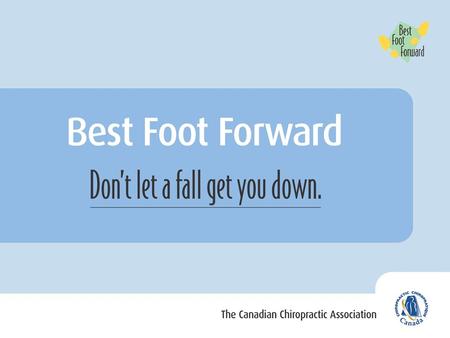 What is Best Foot Forward? A public education program to help prevent slips and falls among older Canadians Developed by the Canadian Chiropractic Association.