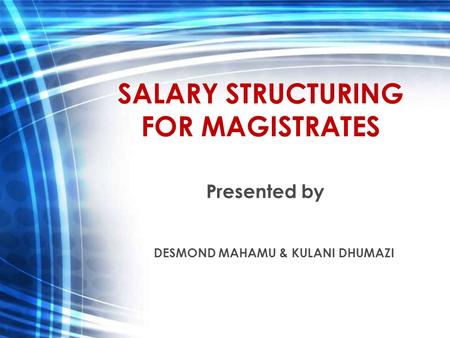 SALARY STRUCTURING FOR MAGISTRATES Presented by DESMOND MAHAMU & KULANI DHUMAZI.