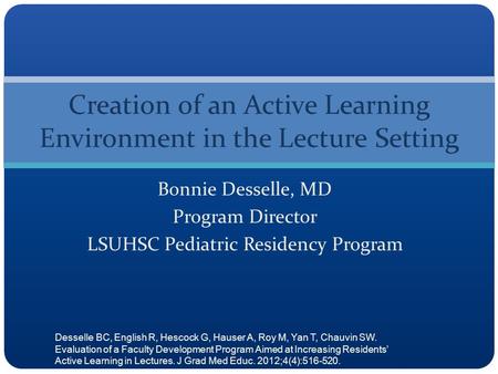 Bonnie Desselle, MD Program Director LSUHSC Pediatric Residency Program Creation of an Active Learning Environment in the Lecture Setting Desselle BC,