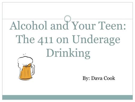 Alcohol and Your Teen: The 411 on Underage Drinking By: Dava Cook.