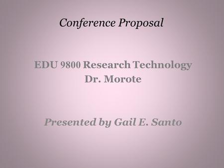 Conference Proposal EDU 9800 Research Technology Dr. Morote Presented by Gail E. Santo.