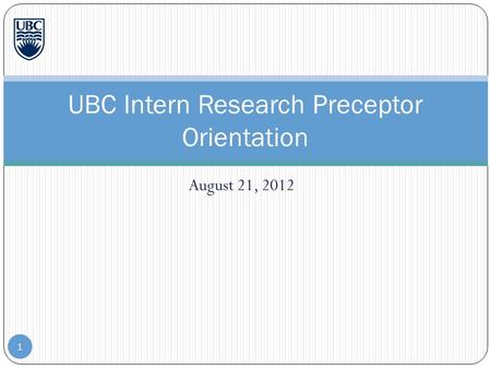 August 21, 2012 1 UBC Intern Research Preceptor Orientation.