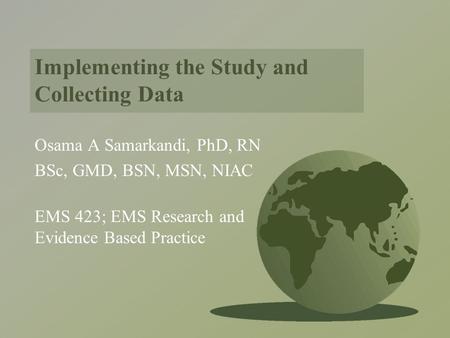 Implementing the Study and Collecting Data Osama A Samarkandi, PhD, RN BSc, GMD, BSN, MSN, NIAC EMS 423; EMS Research and Evidence Based Practice.