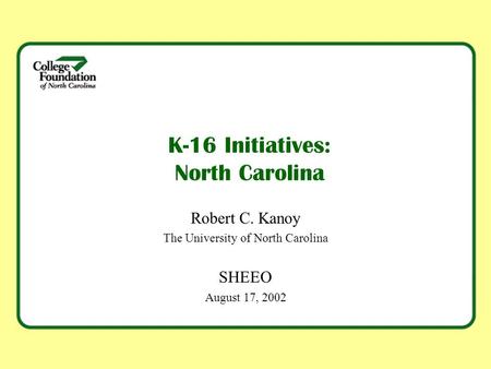 K-16 Initiatives: North Carolina Robert C. Kanoy The University of North Carolina SHEEO August 17, 2002.