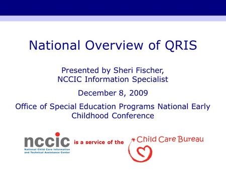 Is a service of the National Overview of QRIS Presented by Sheri Fischer, NCCIC Information Specialist December 8, 2009 Office of Special Education Programs.