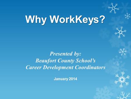 Why WorkKeys? Presented by: Beaufort County School’s Career Development Coordinators January 2014.