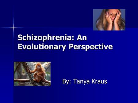 Schizophrenia: An Evolutionary Perspective By: Tanya Kraus.