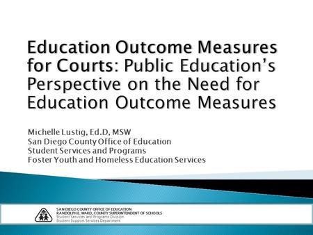 Michelle Lustig, Ed.D, MSW San Diego County Office of Education Student Services and Programs Foster Youth and Homeless Education Services SAN DIEGO COUNTY.