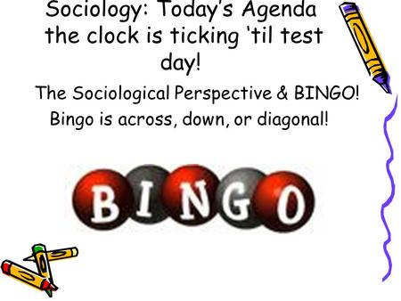 Sociology: Today’s Agenda the clock is ticking ‘til test day! The Sociological Perspective & BINGO! Bingo is across, down, or diagonal!