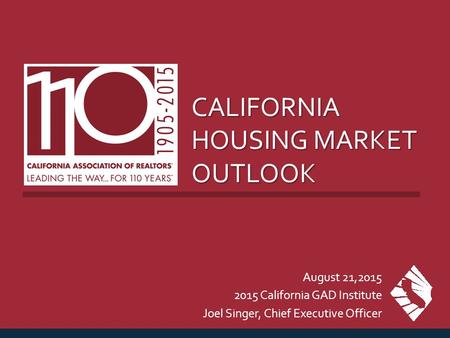 CALIFORNIA HOUSING MARKET OUTLOOK August 21,2015 2015 California GAD Institute Joel Singer, Chief Executive Officer.