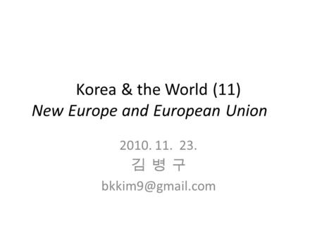 Korea & the World (11) New Europe and European Union 2010. 11. 23. 김 병 구