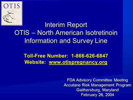 Interim Report OTIS – North American Isotretinoin Information and Survey Line Toll-Free Number: 1-866-626-6847 Website: www.otispregnancy.org FDA Advisory.