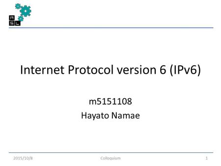 Internet Protocol version 6 (IPv6) m5151108 Hayato Namae 2015/10/8Colloquium1.