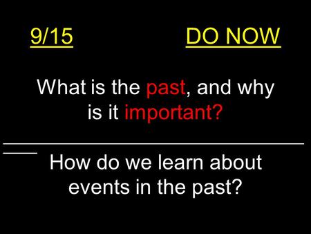 9/15DO NOW What is the past, and why is it important? How do we learn about events in the past? ______________________________________________________________________.