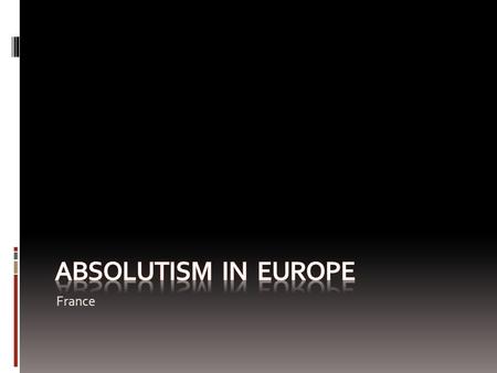 France. Absolutism Absolute Monarchs were kings and queens who held all power within the boundaries of their country. Divine Right of Kings: God created.