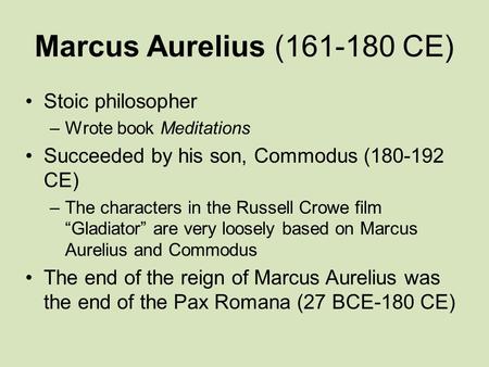 Marcus Aurelius (161-180 CE) Stoic philosopher –Wrote book Meditations Succeeded by his son, Commodus (180-192 CE) –The characters in the Russell Crowe.