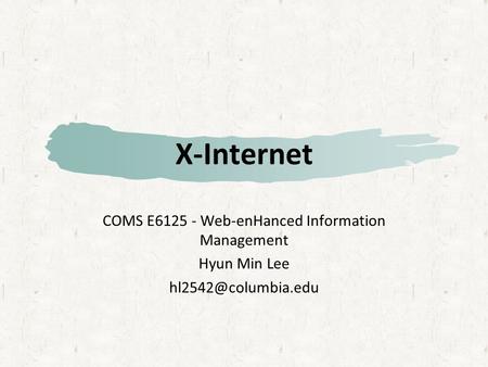 X-Internet COMS E6125 - Web-enHanced Information Management Hyun Min Lee