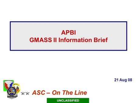 ASC – On The Line ASC – On The Line APBI GMASS II Information Brief 21 Aug 08 UNCLASSIFIED.