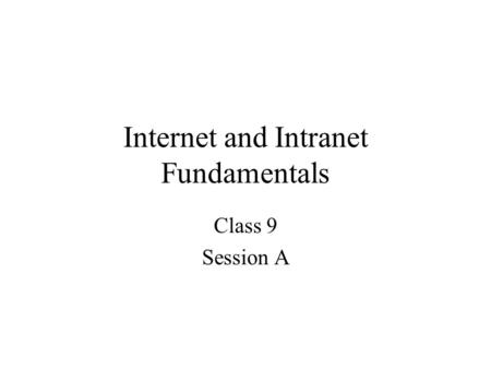 Internet and Intranet Fundamentals Class 9 Session A.