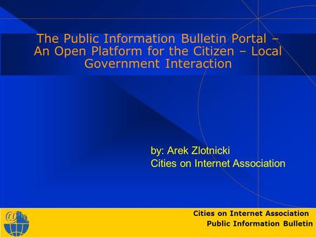 Cities on Internet Association Public Information Bulletin The Public Information Bulletin Portal – An Open Platform for the Citizen – Local Government.