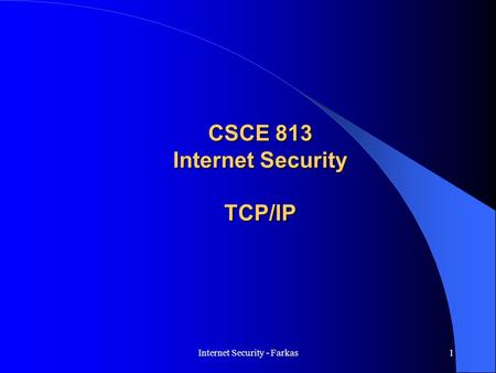 Internet Security - Farkas1 CSCE 813 Internet Security TCP/IP.