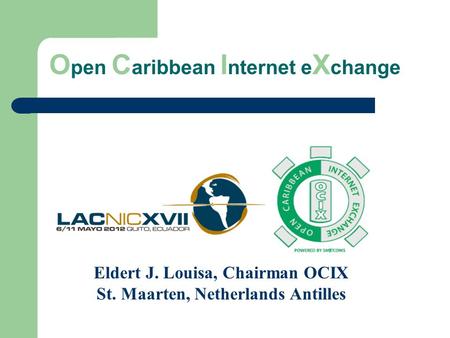 O pen C aribbean I nternet e X change Eldert J. Louisa, Chairman OCIX St. Maarten, Netherlands Antilles.