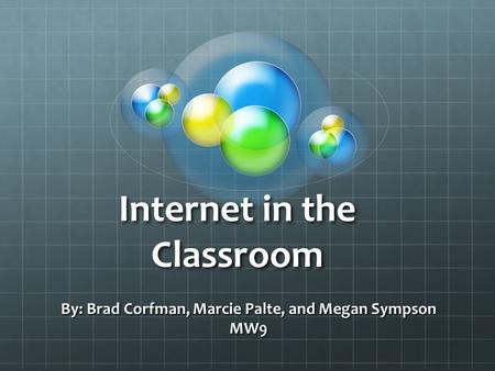 Internet in the Classroom By: Brad Corfman, Marcie Palte, and Megan Sympson MW9.