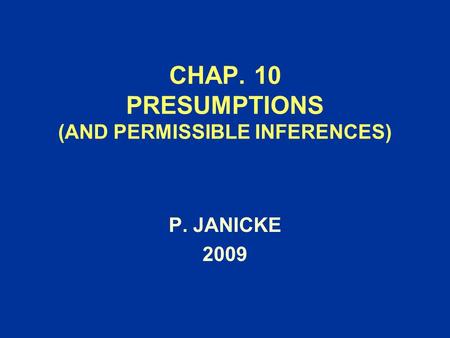 CHAP. 10 PRESUMPTIONS (AND PERMISSIBLE INFERENCES) P. JANICKE 2009.