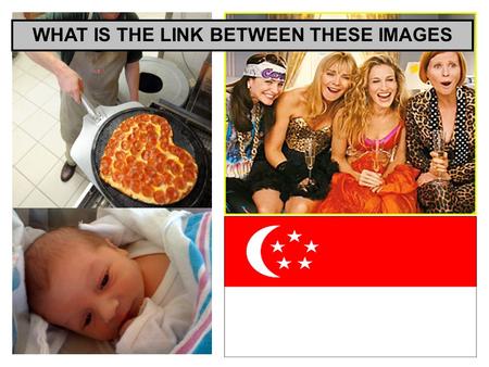 WHAT IS THE LINK BETWEEN THESE IMAGES. Singapore SINGAPORE:A ProNatal Policy Learning Objectives: 1. To have a case study of a pro-natal policy.