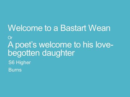 Welcome to a Bastart Wean Or A poet’s welcome to his love- begotten daughter S6 Higher Burns.