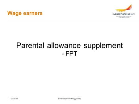 Wage earners Parental allowance supplement - FPT 2015-01 Föräldrapenningtillägg (FPT) 1.