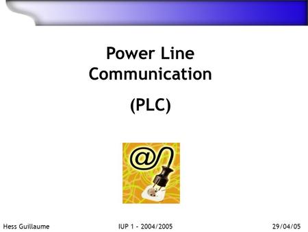 Power Line Communication (PLC) Hess GuillaumeIUP 1 – 2004/200529/04/05.