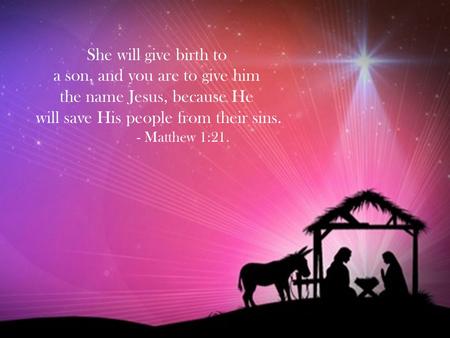 She will give birth to a son, and you are to give him the name Jesus, because He will save His people from their sins. - Matthew 1:21.