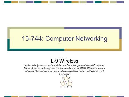 15-744: Computer Networking L-9 Wireless Acknowledgments: Lecture slides are from the graduate level Computer Networks course thought by Srinivasan Seshan.