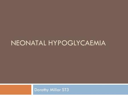 NEONATAL HYPOGLYCAEMIA Dorothy Millar ST3. Learning Points  Symptomatic vs. asymptomatic  Babies at risk  Why its important  Management on postnatal.