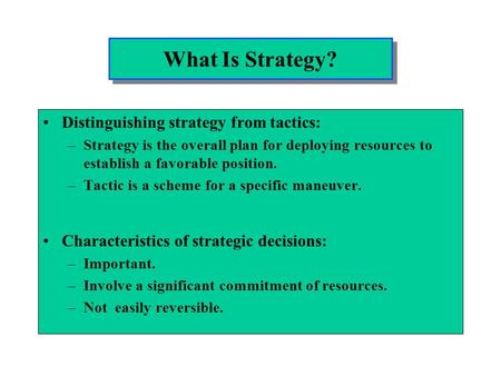 What Is Strategy? Distinguishing strategy from tactics: –Strategy is the overall plan for deploying resources to establish a favorable position. –Tactic.