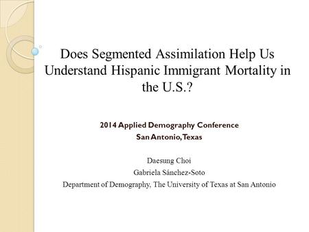 2014 Applied Demography Conference San Antonio, Texas Daesung Choi Gabriela Sánchez-Soto Department of Demography, The University of Texas at San Antonio.