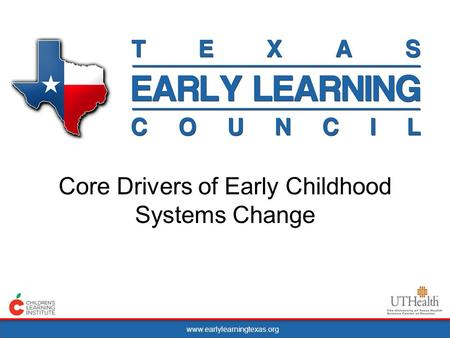 Www.earlylearningtexas.org Core Drivers of Early Childhood Systems Change.