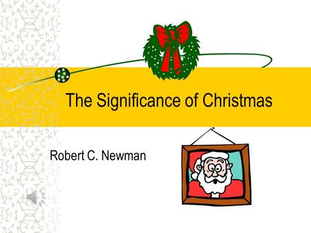 The Significance of Christmas Robert C. Newman The Significance of Christmas But when the time had fully come, God sent his Son, born of a woman, born.