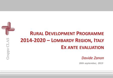 R URAL D EVELOPMENT P ROGRAMME 2014-2020 – L OMBARDY R EGION, I TALY E X ANTE EVALUATION Davide Zanon 26th september, 2013.