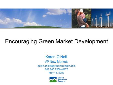 Encouraging Green Market Development Karen O’Neill VP New Markets 802.846.2560 x6177 May 14, 2003.