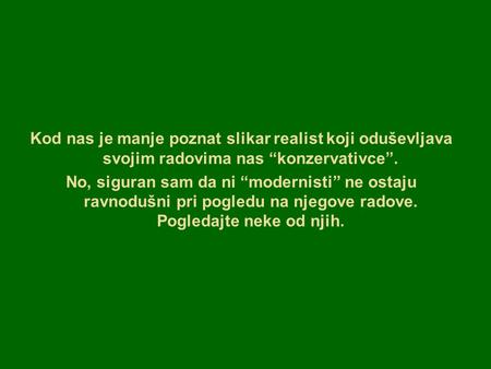 Kod nas je manje poznat slikar realist koji oduševljava svojim radovima nas “konzervativce”. No, siguran sam da ni “modernisti” ne ostaju ravnodušni pri.