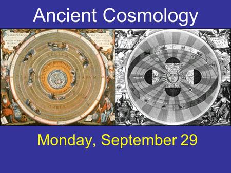 Ancient Cosmology Monday, September 29. geocentric For 2000 years, geocentric model for the universe was widely assumed. Spherical Earth at center of.