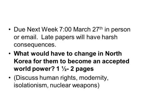 Due Next Week 7:00 March 27 th in person or email. Late papers will have harsh consequences. What would have to change in North Korea for them to become.