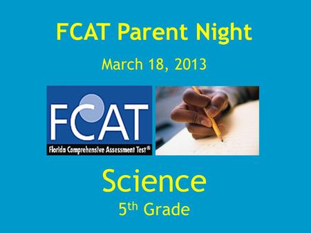 FCAT Parent Night March 18, 2013 Science 5 th Grade.