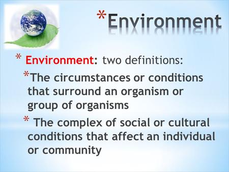 * Environment: two definitions: * The circumstances or conditions that surround an organism or group of organisms * The complex of social or cultural conditions.