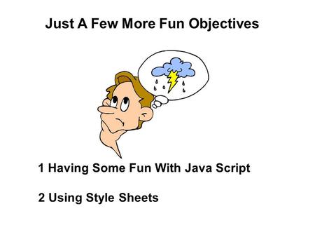 Just A Few More Fun Objectives 1 Having Some Fun With Java Script 2 Using Style Sheets.