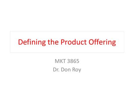 Defining the Product Offering MKT 3865 Dr. Don Roy.